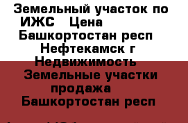 Земельный участок по ИЖС › Цена ­ 700 000 - Башкортостан респ., Нефтекамск г. Недвижимость » Земельные участки продажа   . Башкортостан респ.